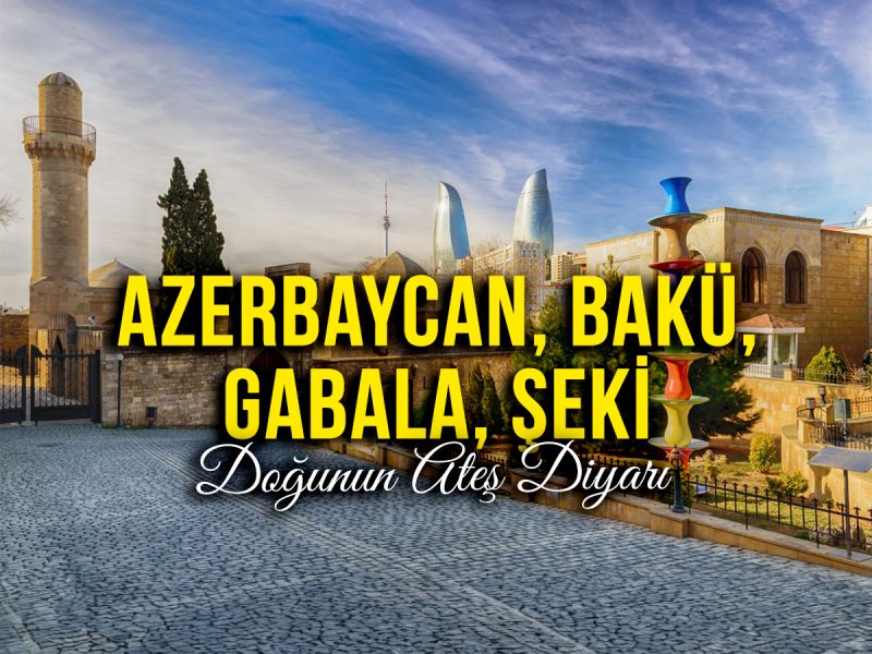 Ateş Ülkesi Azerbaycan’da Kültür ve Doğa Turu ( 31 Mayıs Hareket – 07 Haziran Dönüş / Bakü, Gabala ve Şeki / 1.250$ )