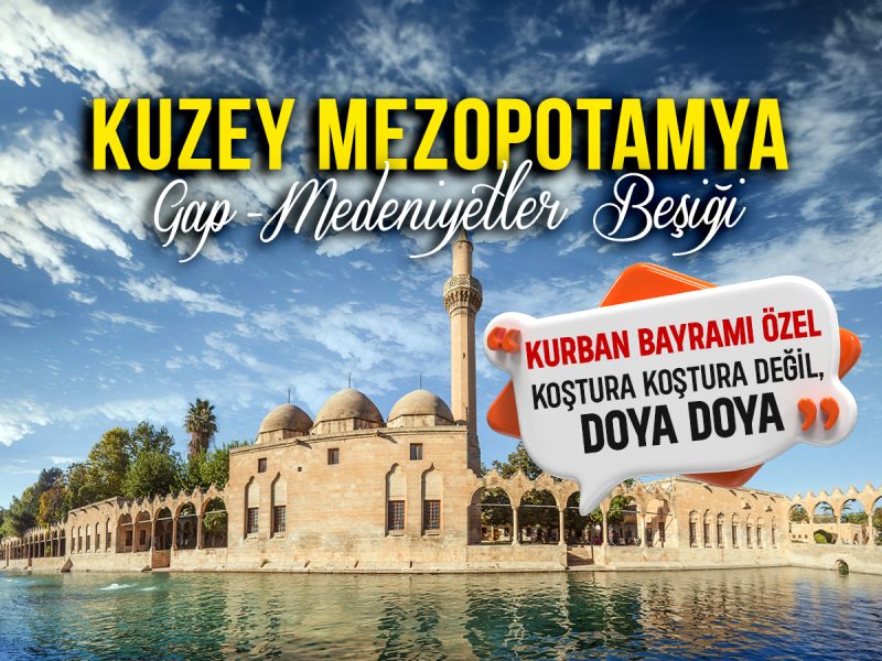 KURBAN BAYRAMI Kuzey Mezopotamya Turu ( 25 – 31 Mayıs / 6 Gece 7 Gün – 5 Gece Otel Konaklamalı)